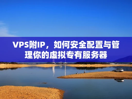 VPS附IP，如何安全配置与管理你的虚拟专有服务器