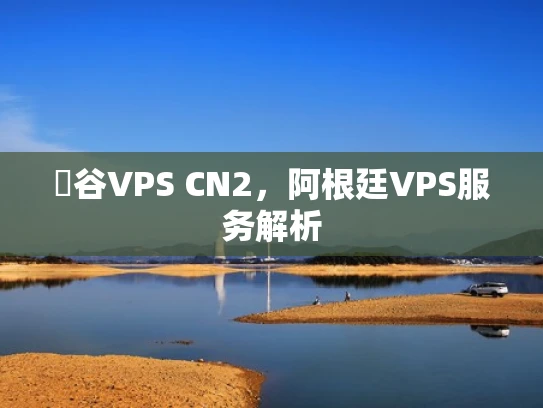 驐谷VPS CN2，阿根廷VPS服务解析