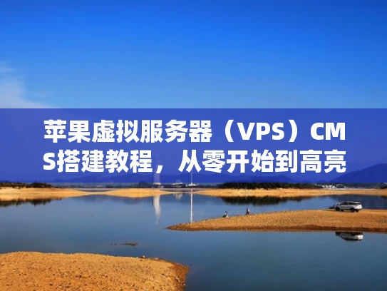 苹果虚拟服务器（VPS）CMS搭建教程，从零开始到高亮