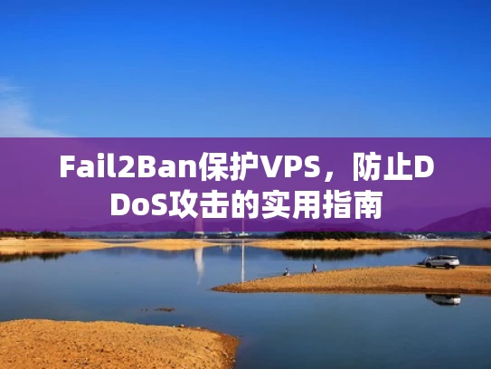 Fail2Ban保护VPS，防止DDoS攻击的实用指南