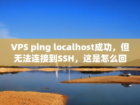 VPS ping localhost成功，但无法连接到SSH，这是怎么回事？