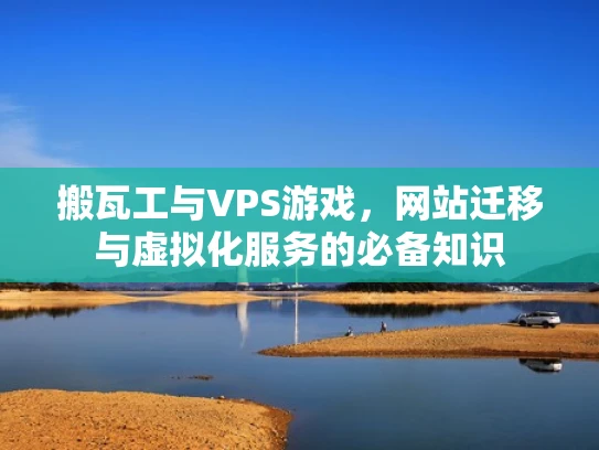 搬瓦工与VPS游戏，网站迁移与虚拟化服务的必备知识