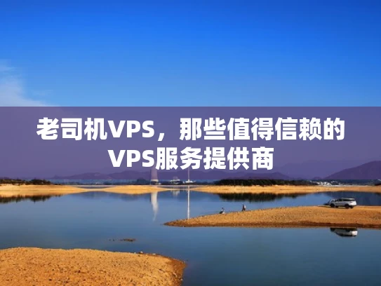 老司机VPS，那些值得信赖的VPS服务提供商