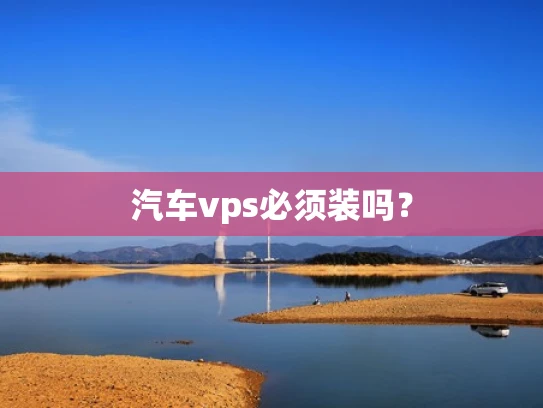 汽车vps必须装吗？