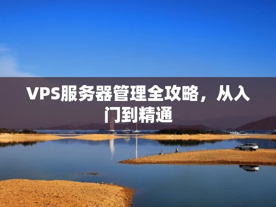 VPS服务器管理全攻略，从入门到精通