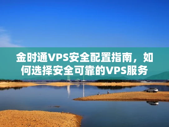 金时通VPS安全配置指南，如何选择安全可靠的VPS服务