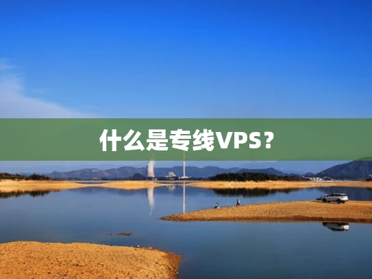 什么是专线VPS？