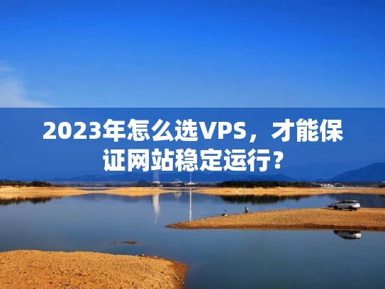 2023年怎么选VPS，才能保证网站稳定运行？