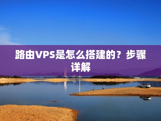 路由VPS是怎么搭建的？步骤详解
