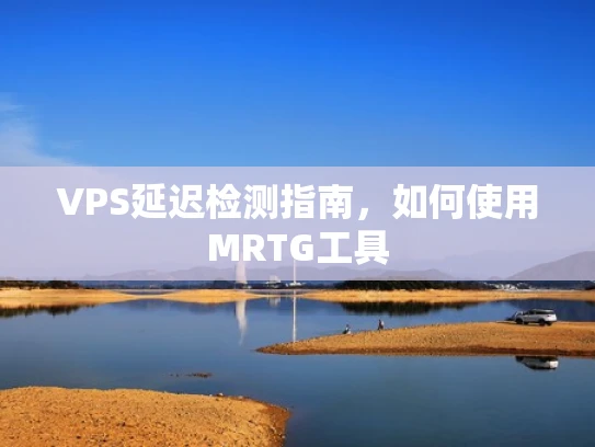 VPS延迟检测指南，如何使用MRTG工具