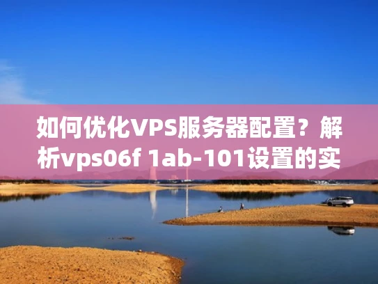 如何优化VPS服务器配置？解析vps06f 1ab-101设置的实用技巧
