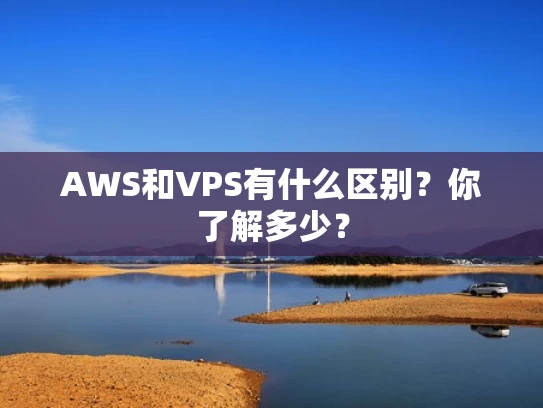 AWS和VPS有什么区别？你了解多少？