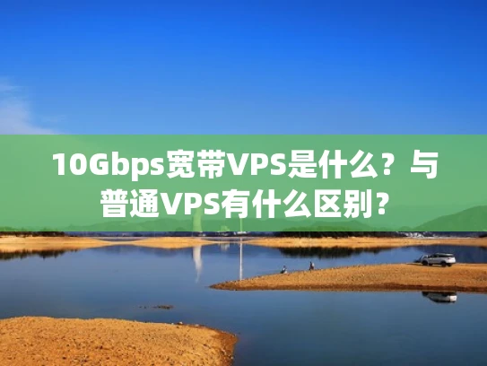 10Gbps宽带VPS是什么？与普通VPS有什么区别？