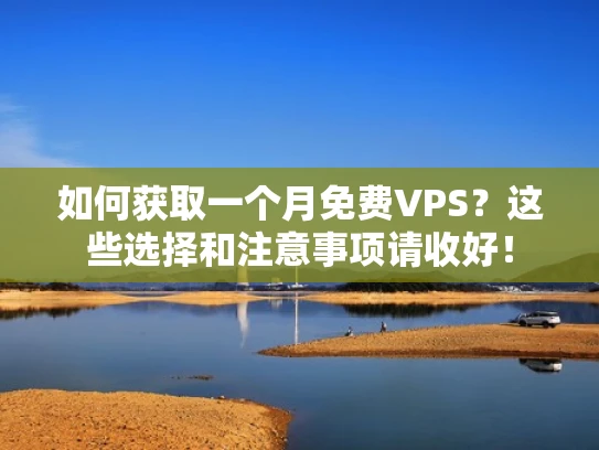 如何获取一个月免费VPS？这些选择和注意事项请收好！
