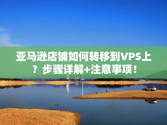 亚马逊店铺如何转移到VPS上？步骤详解+注意事项！