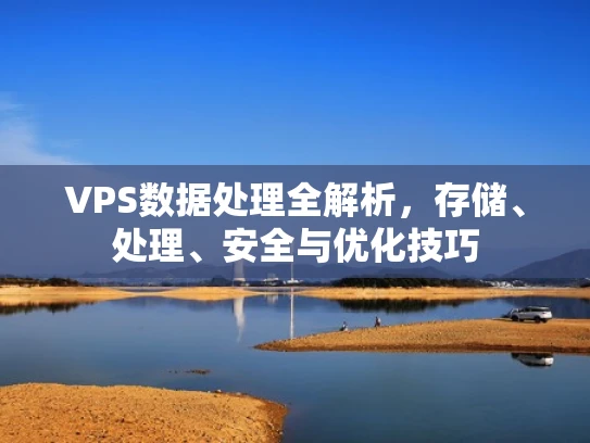 VPS数据处理全解析，存储、处理、安全与优化技巧
