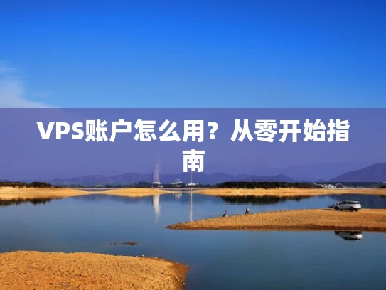 VPS账户怎么用？从零开始指南