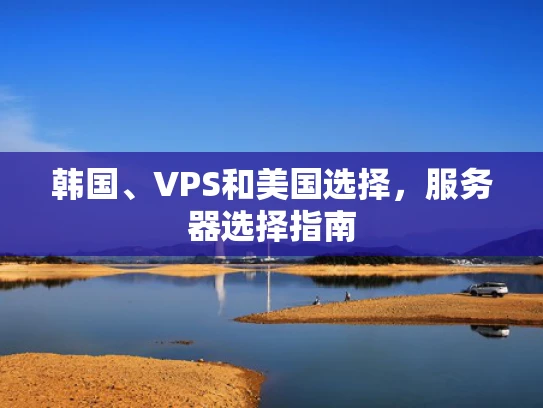 韩国、VPS和美国选择，服务器选择指南