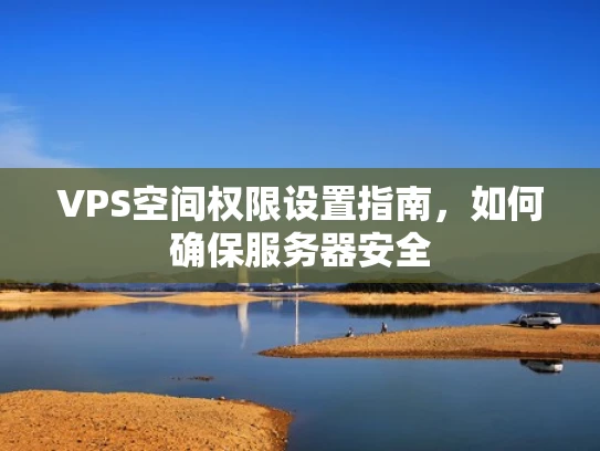 VPS空间权限设置指南，如何确保服务器安全
