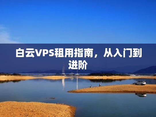 白云VPS租用指南，从入门到进阶