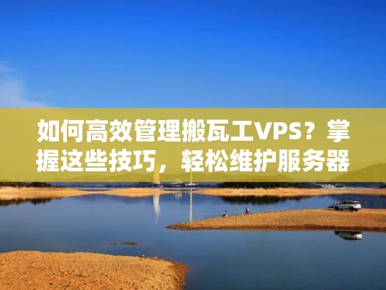 如何高效管理搬瓦工VPS？掌握这些技巧，轻松维护服务器