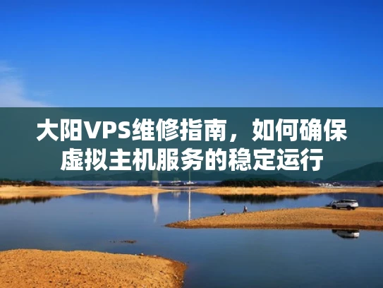 大阳VPS维修指南，如何确保虚拟主机服务的稳定运行