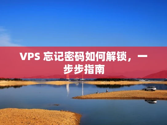 VPS 忘记密码如何解锁，一步步指南