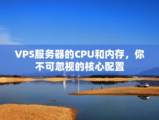 VPS服务器的CPU和内存，你不可忽视的核心配置