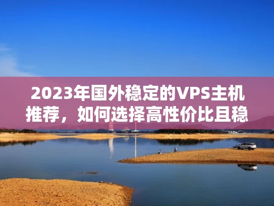 2023年国外稳定的VPS主机推荐，如何选择高性价比且稳定的云服务器？