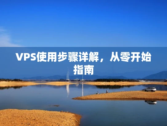 VPS使用步骤详解，从零开始指南