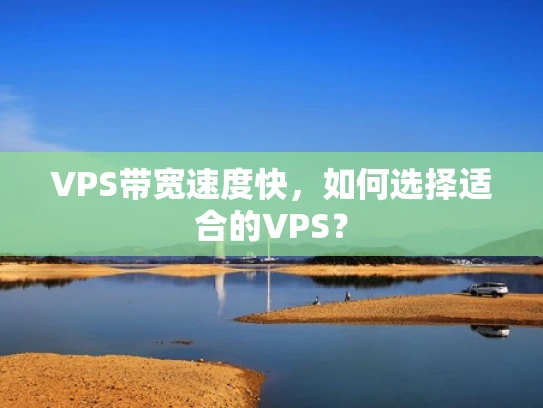 VPS带宽速度快，如何选择适合的VPS？
