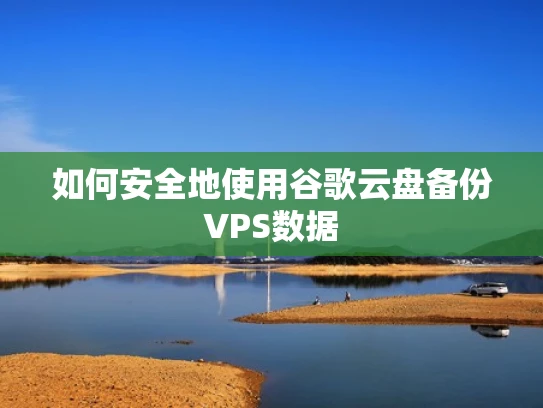 如何安全地使用谷歌云盘备份VPS数据