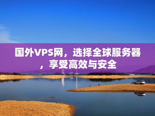 国外VPS网，选择全球服务器，享受高效与安全