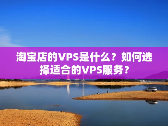 淘宝店的VPS是什么？如何选择适合的VPS服务？