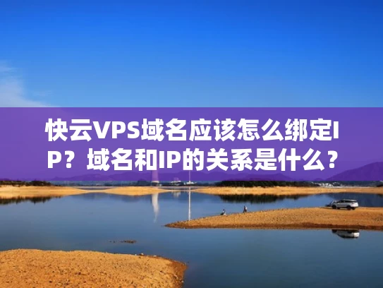 快云VPS域名应该怎么绑定IP？域名和IP的关系是什么？