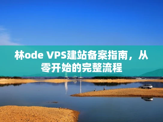 林ode VPS建站备案指南，从零开始的完整流程