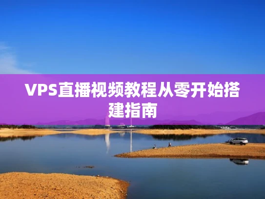VPS直播视频教程从零开始搭建指南