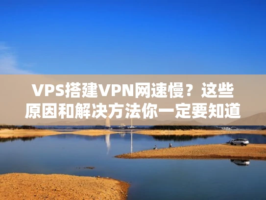VPS搭建VPN网速慢？这些原因和解决方法你一定要知道！