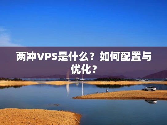 两冲VPS是什么？如何配置与优化？