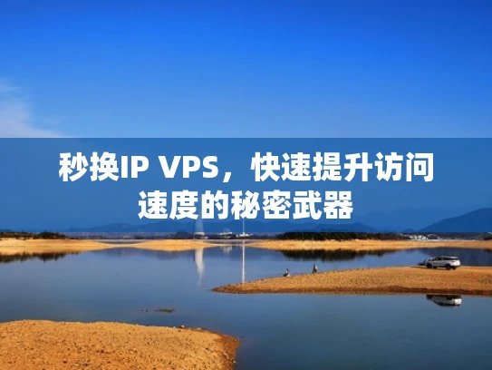 秒换IP VPS，快速提升访问速度的秘密武器