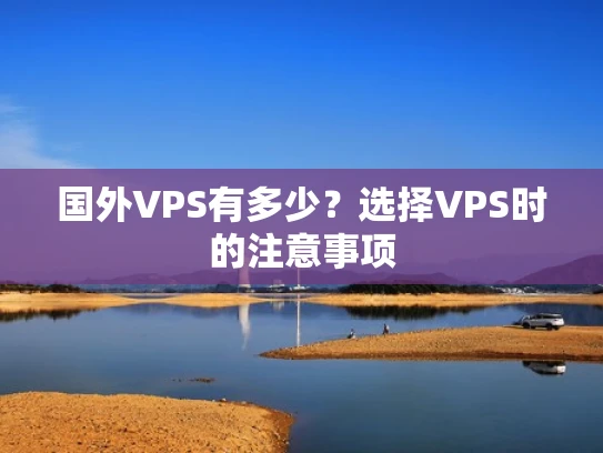 国外VPS有多少？选择VPS时的注意事项