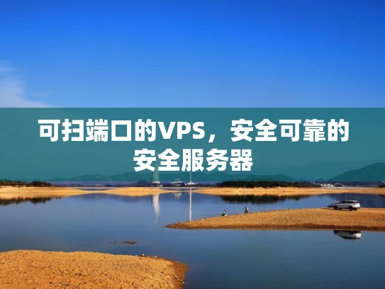 可扫端口的VPS，安全可靠的安全服务器