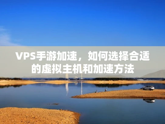 VPS手游加速，如何选择合适的虚拟主机和加速方法