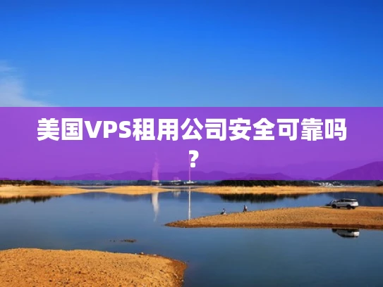 美国VPS租用公司安全可靠吗？