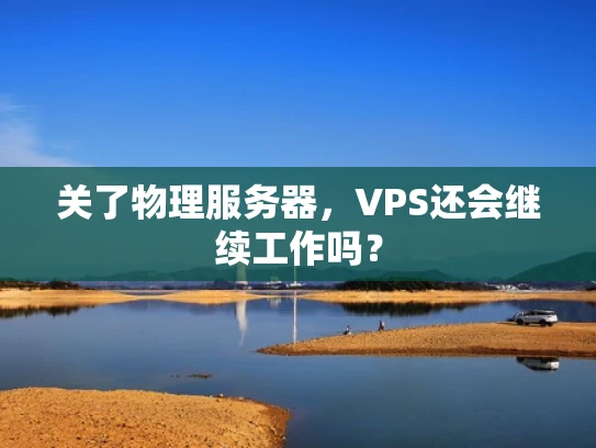 关了物理服务器，VPS还会继续工作吗？