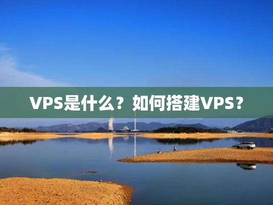 VPS是什么？如何搭建VPS？