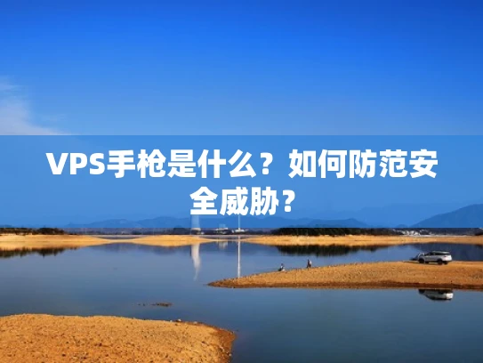 VPS手枪是什么？如何防范安全威胁？