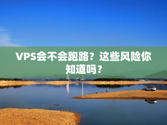 VPS会不会跑路？这些风险你知道吗？