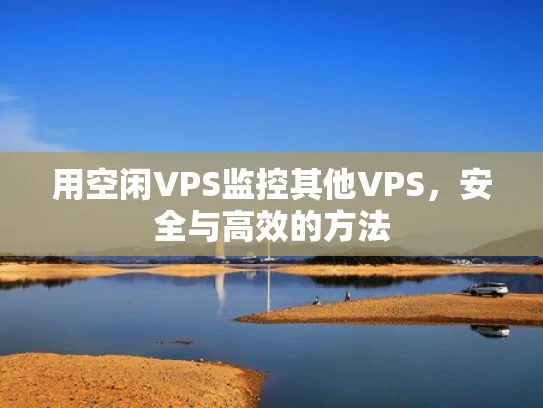 用空闲VPS监控其他VPS，安全与高效的方法