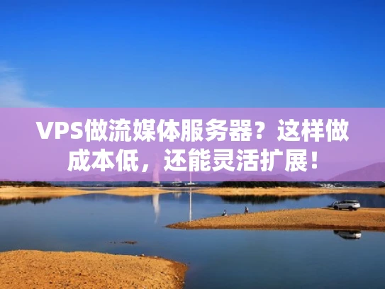 VPS做流媒体服务器？这样做成本低，还能灵活扩展！